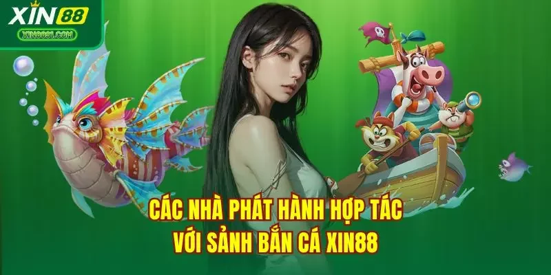 Các nhà phát hành hợp tác với sảnh bắn cá XIN88