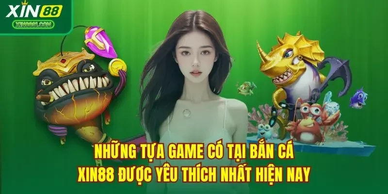 Những tựa game có tại bắn cá XIN88 được yêu thích nhất hiện nay