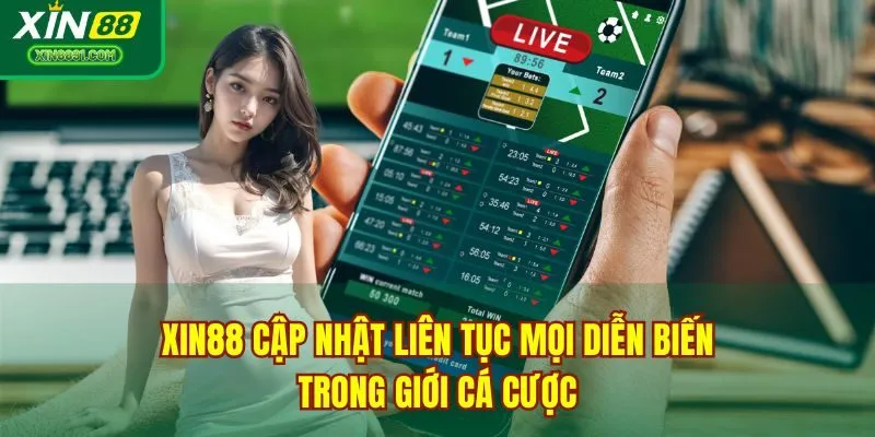 XIN88 cập nhật liên tục mọi diễn biến trong giới cá cược