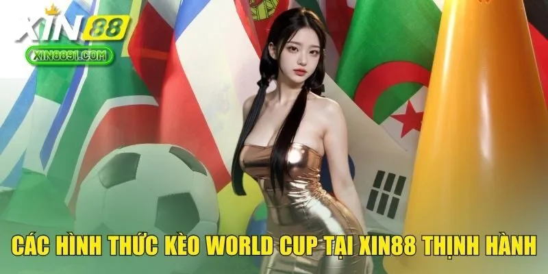 Các hình thức kèo World Cup tại XIN88 thịnh hành 