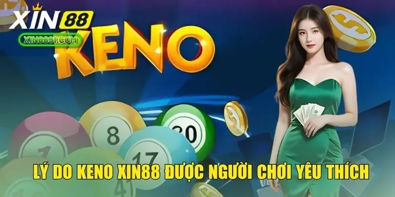 Lý do Keno XIN88 được người chơi yêu thích