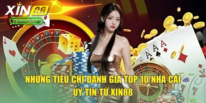 Những tiêu chí đánh giá top 10 nhà cái uy tín từ XIN88